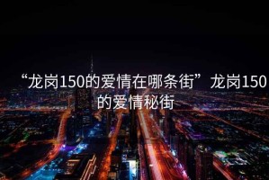 “龍崗150的愛情在哪條街”龍崗150的愛情秘街