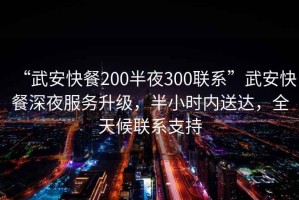 “武安快餐200半夜300聯(lián)系”武安快餐深夜服務(wù)升級(jí)，半小時(shí)內(nèi)送達(dá)，全天候聯(lián)系支持