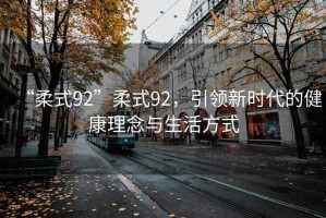 “柔式92”柔式92，引領(lǐng)新時(shí)代的健康理念與生活方式