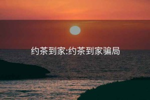 約茶到家:約茶到家騙局
