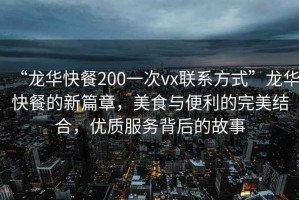 “龍華快餐200一次vx聯(lián)系方式”龍華快餐的新篇章，美食與便利的完美結(jié)合，優(yōu)質(zhì)服務(wù)背后的故事