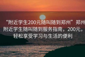 “附近學生200元隨叫隨到鄭州”鄭州附近學生隨叫隨到服務指南，200元，輕松享受學習與生活的便利