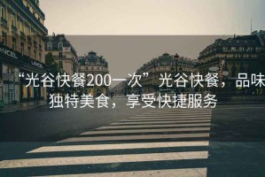“光谷快餐200一次”光谷快餐，品味獨(dú)特美食，享受快捷服務(wù)