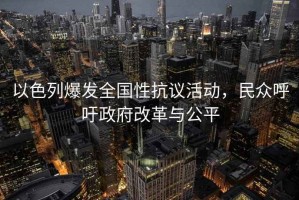 以色列爆發(fā)全國性抗議活動，民眾呼吁政府改革與公平