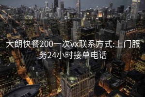 大朗快餐200一次vx聯(lián)系方式:上門服務(wù)24小時(shí)接單電話