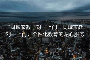 “同城家教一對一上門”同城家教一對一上門，個性化教育的貼心服務