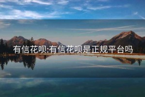 有信花唄:有信花唄是正規(guī)平臺(tái)嗎