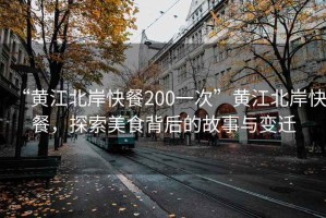 “黃江北岸快餐200一次”黃江北岸快餐，探索美食背后的故事與變遷