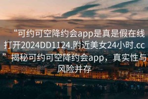 “可約可空降約會(huì)app是真是假在線打開2024DD1124.附近美女24小時(shí).cc”揭秘可約可空降約會(huì)app，真實(shí)性與風(fēng)險(xiǎn)并存