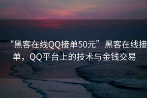 “黑客在線QQ接單50元”黑客在線接單，QQ平臺(tái)上的技術(shù)與金錢交易
