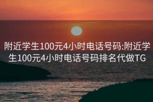 附近學生100元4小時電話號碼:附近學生100元4小時電話號碼排名代做TG