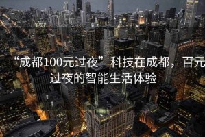 “成都100元過夜”科技在成都，百元過夜的智能生活體驗