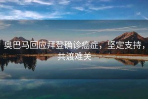 奧巴馬回應(yīng)拜登確診癌癥，堅(jiān)定支持，共渡難關(guān)