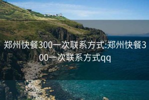 鄭州快餐300一次聯(lián)系方式:鄭州快餐300一次聯(lián)系方式qq