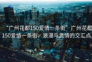 “廣州花都150愛(ài)情一條街”廣州花都150愛(ài)情一條街，浪漫與激情的交匯點(diǎn)