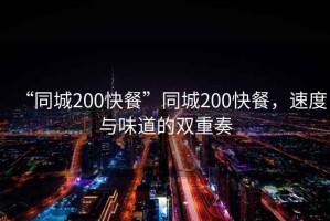 “同城200快餐”同城200快餐，速度與味道的雙重奏