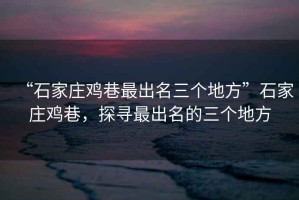 “石家莊雞巷最出名三個地方”石家莊雞巷，探尋最出名的三個地方