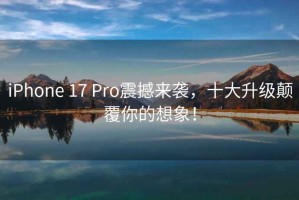 iPhone 17 Pro震撼來(lái)襲，十大升級(jí)顛覆你的想象！