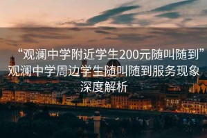“觀瀾中學(xué)附近學(xué)生200元隨叫隨到”觀瀾中學(xué)周邊學(xué)生隨叫隨到服務(wù)現(xiàn)象深度解析