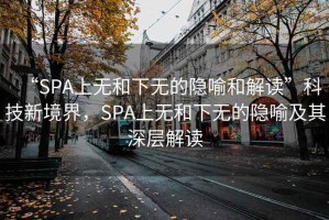 “SPA上無和下無的隱喻和解讀”科技新境界，SPA上無和下無的隱喻及其深層解讀