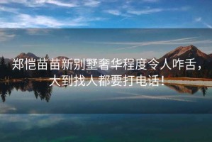 鄭愷苗苗新別墅奢華程度令人咋舌，大到找人都要打電話(huà)！
