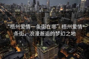 “梧州愛情一條街在哪”梧州愛情一條街，浪漫邂逅的夢(mèng)幻之地