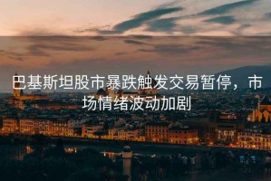 巴基斯坦股市暴跌觸發(fā)交易暫停，市場情緒波動加劇