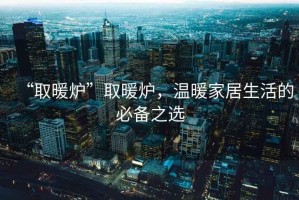 “取暖爐”取暖爐，溫暖家居生活的必備之選