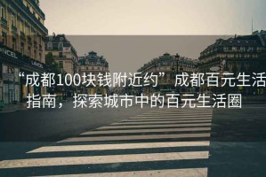 “成都100塊錢附近約”成都百元生活指南，探索城市中的百元生活圈