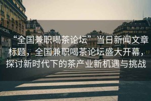 “全國(guó)兼職喝茶論壇”當(dāng)日新聞文章標(biāo)題，全國(guó)兼職喝茶論壇盛大開(kāi)幕，探討新時(shí)代下的茶產(chǎn)業(yè)新機(jī)遇與挑戰(zhàn)