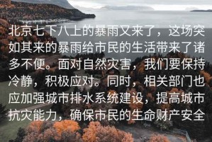 北京七下八上的暴雨又來(lái)了，這場(chǎng)突如其來(lái)的暴雨給市民的生活帶來(lái)了諸多不便。面對(duì)自然災(zāi)害，我們要保持冷靜，積極應(yīng)對(duì)。同時(shí)，相關(guān)部門(mén)也應(yīng)加強(qiáng)城市排水系統(tǒng)建設(shè)，提高城市抗災(zāi)能力，確保市民的生命財(cái)產(chǎn)安全