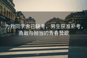 為救同學舍己缺考，男生獲準補考，勇敢與擔當?shù)那啻嘿澑? title=