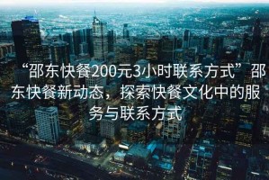 “邵東快餐200元3小時(shí)聯(lián)系方式”邵東快餐新動(dòng)態(tài)，探索快餐文化中的服務(wù)與聯(lián)系方式