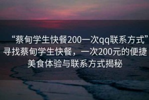 “蔡甸學(xué)生快餐200一次qq聯(lián)系方式”尋找蔡甸學(xué)生快餐，一次200元的便捷美食體驗(yàn)與聯(lián)系方式揭秘