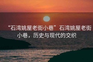 “石灣姚屋老街小巷”石灣姚屋老街小巷，歷史與現(xiàn)代的交織