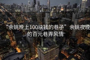 “余姚晚上100塊錢的巷子”余姚夜晚的百元巷弄風(fēng)情