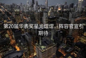 第20屆華表獎星光熠熠，陣容官宣引期待