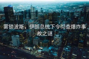 霧鎖波斯，伊朗總統(tǒng)下令徹查爆炸事故之謎