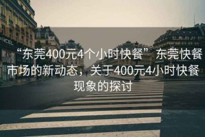 “東莞400元4個(gè)小時(shí)快餐”東莞快餐市場(chǎng)的新動(dòng)態(tài)，關(guān)于400元4小時(shí)快餐現(xiàn)象的探討