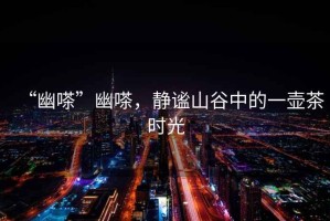 “幽嗏”幽嗏，靜謐山谷中的一壺茶時光