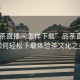 “品茶直播間怎樣下載”品茶直播間，如何輕松下載體驗(yàn)茶文化之美