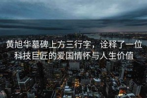 黃旭華墓碑上方三行字，詮釋了一位科技巨匠的愛國情懷與人生價(jià)值