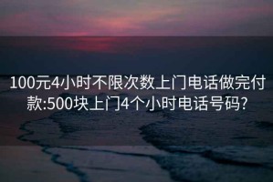 100元4小時(shí)不限次數(shù)上門電話做完付款:500塊上門4個(gè)小時(shí)電話號(hào)碼?