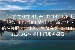 “空降在線在線打開2024DD1126.上門服務(wù)24小時隨叫隨到.cc”新時代下的在線服務(wù)與體驗，空降在線2024DD1126的24小時上門服務(wù)探索