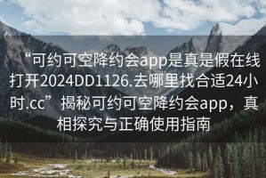 “可約可空降約會app是真是假在線打開2024DD1126.去哪里找合適24小時.cc”揭秘可約可空降約會app，真相探究與正確使用指南