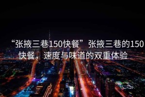 “張掖三巷150快餐”張掖三巷的150快餐，速度與味道的雙重體驗