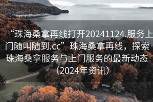 “珠海桑拿再線打開(kāi)20241124.服務(wù)上門(mén)隨叫隨到.cc”珠海桑拿再線，探索珠海桑拿服務(wù)與上門(mén)服務(wù)的最新動(dòng)態(tài)（2024年資訊）