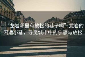 “龍巖哪里有放松的巷子啊”龍巖的閑適小巷，尋覓城市中的寧靜與放松