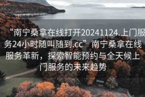 “南寧桑拿在線打開(kāi)20241124.上門服務(wù)24小時(shí)隨叫隨到.cc”南寧桑拿在線服務(wù)革新，探索智能預(yù)約與全天候上門服務(wù)的未來(lái)趨勢(shì)