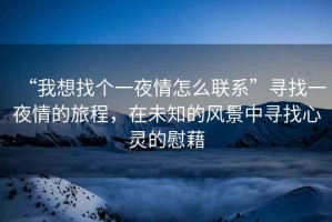 “我想找個一夜情怎么聯(lián)系”尋找一夜情的旅程，在未知的風(fēng)景中尋找心靈的慰藉